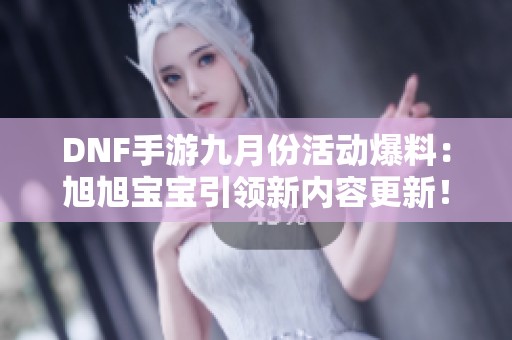 DNF手游九月份活动爆料：旭旭宝宝引领新内容更新！