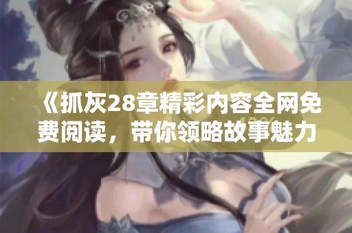 《抓灰28章精彩内容全网免费阅读，带你领略故事魅力》