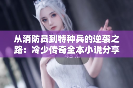 从消防员到特种兵的逆袭之路：冷少传奇全本小说分享