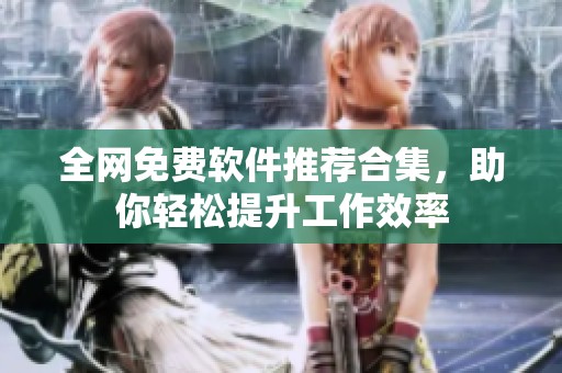 全网免费软件推荐合集，助你轻松提升工作效率
