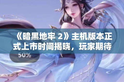 《暗黑地牢 2》主机版本正式上市时间揭晓，玩家期待已久的冒险即将开启