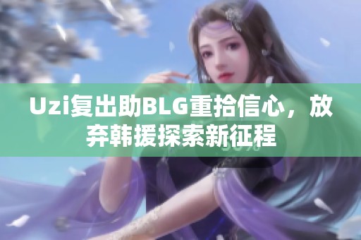Uzi复出助BLG重拾信心，放弃韩援探索新征程