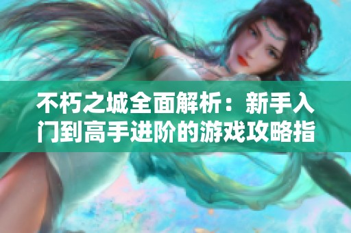 不朽之城全面解析：新手入门到高手进阶的游戏攻略指南