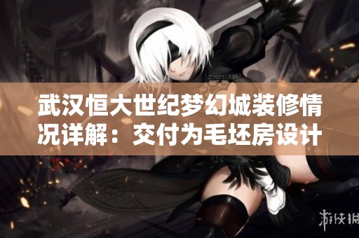 武汉恒大世纪梦幻城装修情况详解：交付为毛坯房设计分析
