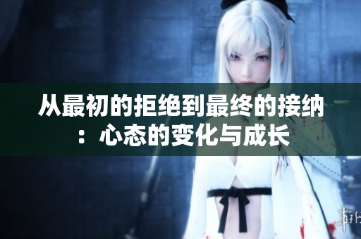 从最初的拒绝到最终的接纳：心态的变化与成长