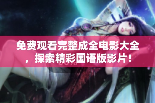 免费观看完整成全电影大全，探索精彩国语版影片！