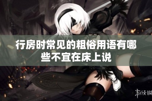 行房时常见的粗俗用语有哪些不宜在床上说