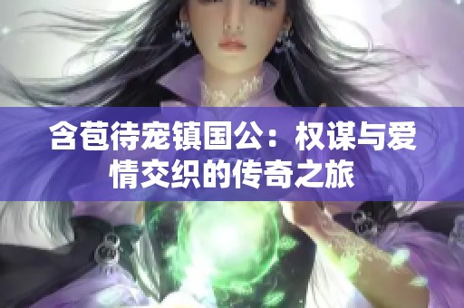 含苞待宠镇国公：权谋与爱情交织的传奇之旅