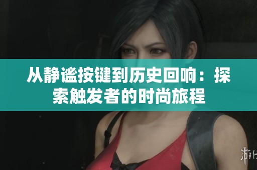 从静谧按键到历史回响：探索触发者的时尚旅程