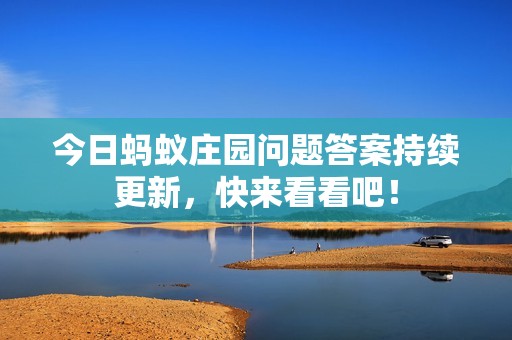 今日蚂蚁庄园问题答案持续更新，快来看看吧！