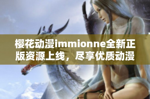 樱花动漫immionne全新正版资源上线，尽享优质动漫盛宴