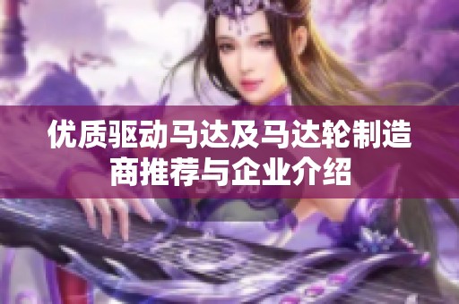 优质驱动马达及马达轮制造商推荐与企业介绍
