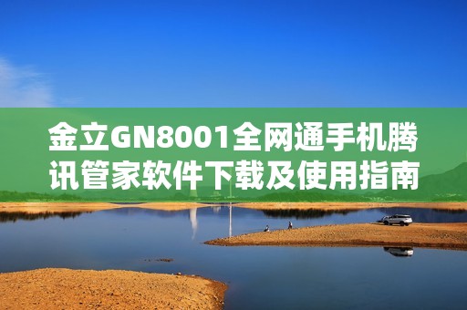 金立GN8001全网通手机腾讯管家软件下载及使用指南