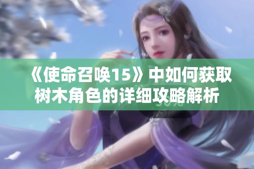 《使命召唤15》中如何获取树木角色的详细攻略解析