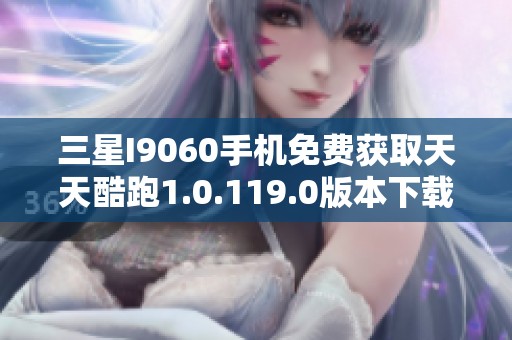 三星I9060手机免费获取天天酷跑1.0.119.0版本下载教程