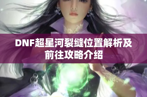 DNF超星河裂缝位置解析及前往攻略介绍