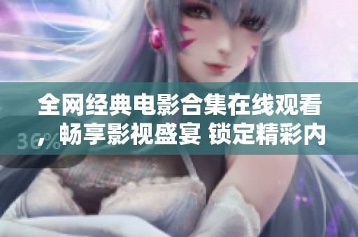 全网经典电影合集在线观看，畅享影视盛宴 锁定精彩内容