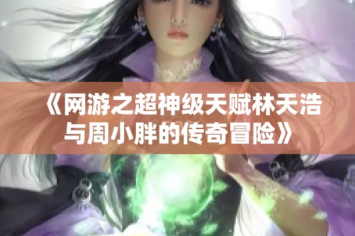 《网游之超神级天赋林天浩与周小胖的传奇冒险》