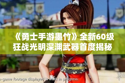《勇士手游墨竹》全新60级狂战光明深渊武器首度揭秘