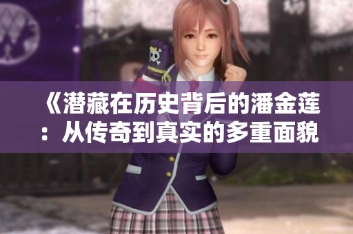 《潜藏在历史背后的潘金莲：从传奇到真实的多重面貌》