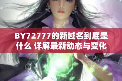 BY72777的新域名到底是什么 详解最新动态与变化