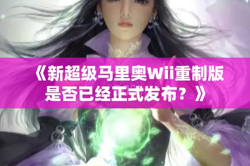 《新超级马里奥Wii重制版是否已经正式发布？》