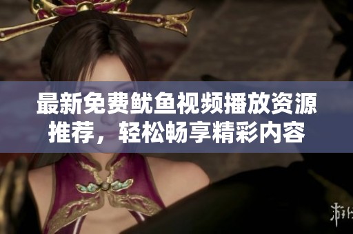 最新免费鱿鱼视频播放资源推荐，轻松畅享精彩内容