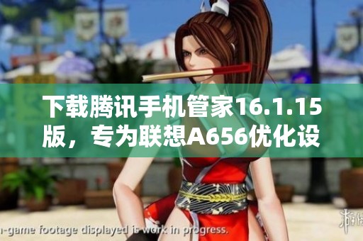 下载腾讯手机管家16.1.15版，专为联想A656优化设计步骤详解