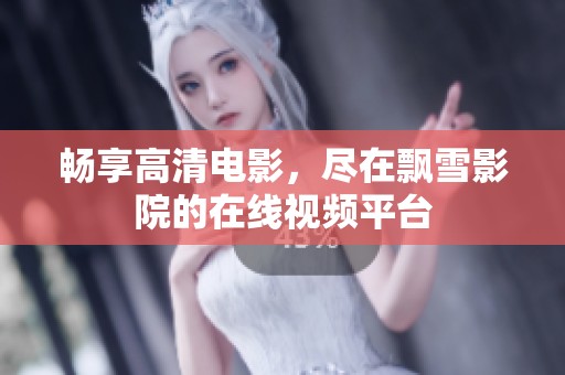 畅享高清电影，尽在飘雪影院的在线视频平台