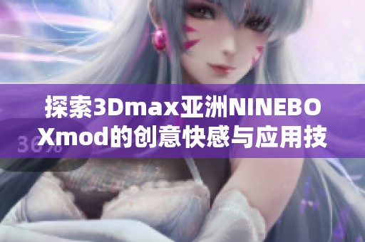 探索3Dmax亚洲NINEBOXmod的创意快感与应用技巧
