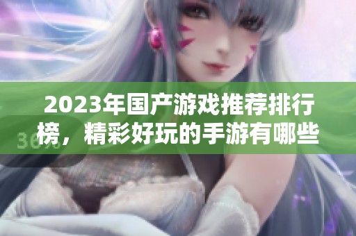 2023年国产游戏推荐排行榜，精彩好玩的手游有哪些