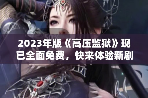 2023年版《高压监狱》现已全面免费，快来体验新剧情