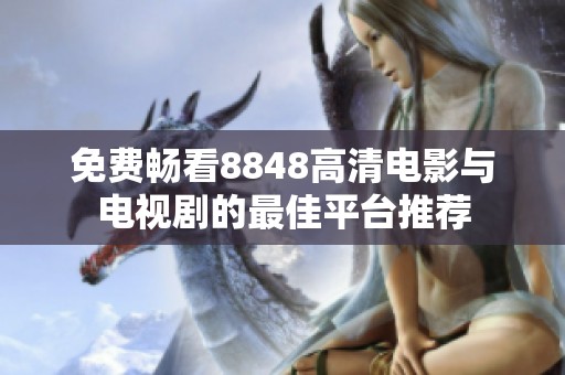 免费畅看8848高清电影与电视剧的最佳平台推荐