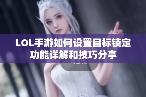 LOL手游如何设置目标锁定功能详解和技巧分享