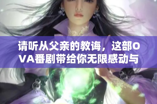 请听从父亲的教诲，这部OVA番剧带给你无限感动与启示