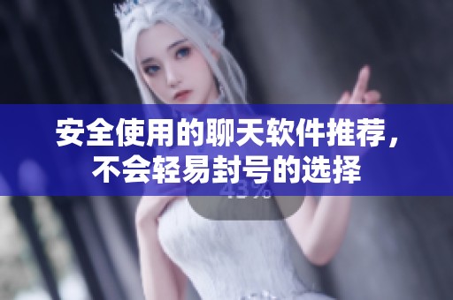 安全使用的聊天软件推荐，不会轻易封号的选择