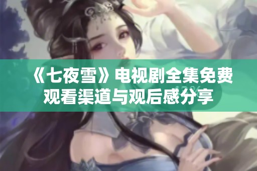 《七夜雪》电视剧全集免费观看渠道与观后感分享
