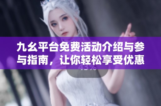 九幺平台免费活动介绍与参与指南，让你轻松享受优惠