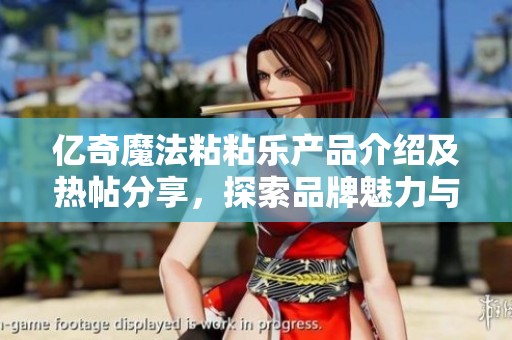 亿奇魔法粘粘乐产品介绍及热帖分享，探索品牌魅力与厂家信息