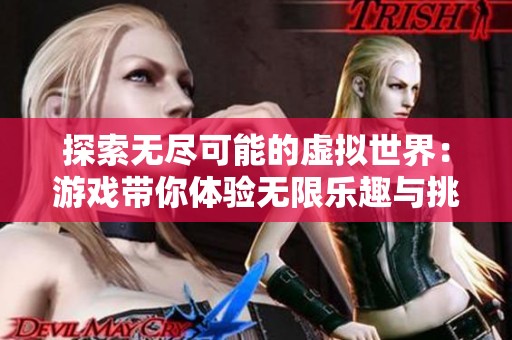 探索无尽可能的虚拟世界：游戏带你体验无限乐趣与挑战
