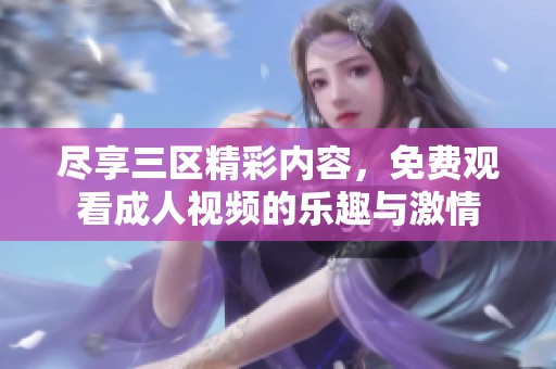 尽享三区精彩内容，免费观看成人视频的乐趣与激情