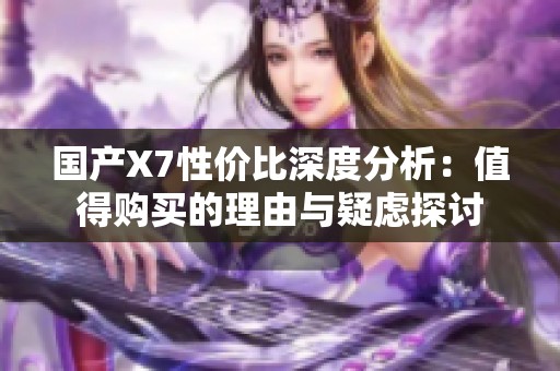 国产X7性价比深度分析：值得购买的理由与疑虑探讨