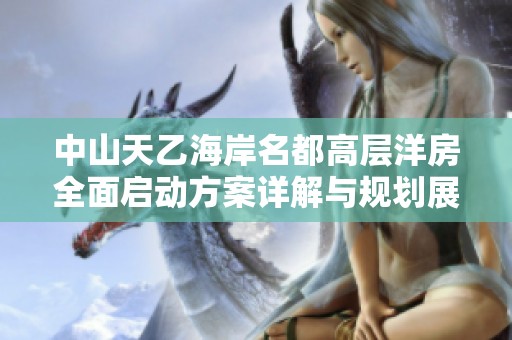 中山天乙海岸名都高层洋房全面启动方案详解与规划展望
