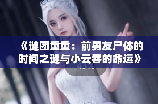 《谜团重重：前男友尸体的时间之谜与小云吞的命运》