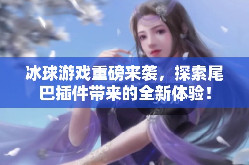 冰球游戏重磅来袭，探索尾巴插件带来的全新体验！