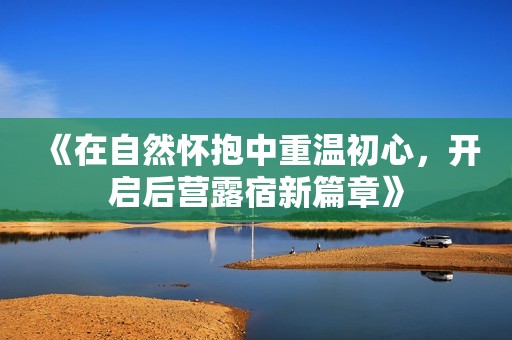 《在自然怀抱中重温初心，开启后营露宿新篇章》