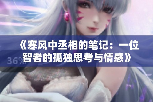 《寒风中丞相的笔记：一位智者的孤独思考与情感》