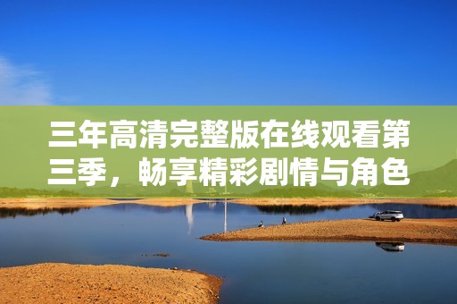 三年高清完整版在线观看第三季，畅享精彩剧情与角色发展
