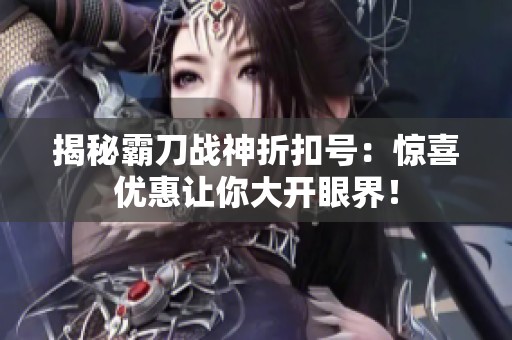 揭秘霸刀战神折扣号：惊喜优惠让你大开眼界！