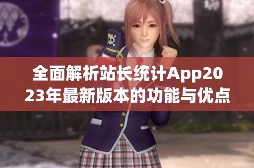 全面解析站长统计App2023年最新版本的功能与优点